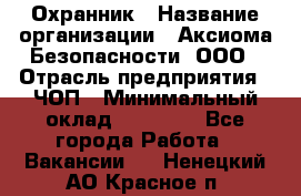 Охранник › Название организации ­ Аксиома Безопасности, ООО › Отрасль предприятия ­ ЧОП › Минимальный оклад ­ 45 000 - Все города Работа » Вакансии   . Ненецкий АО,Красное п.